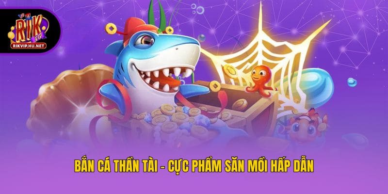 Bắn Cá Thần Tài - Cực phẩm săn mồi hấp dẫn