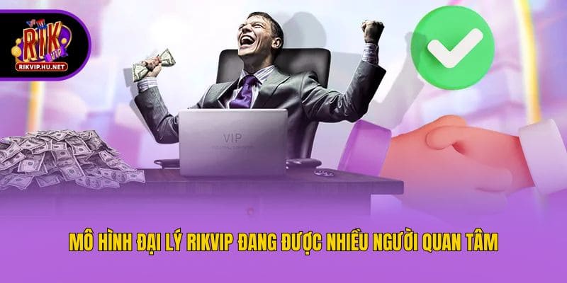 Mô hình đại lý Rikvip đang được nhiều người quan tâm