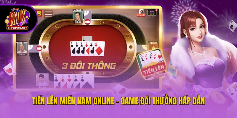 Tiến Lên Miền Nam online - Game đổi thưởng hấp dẫn